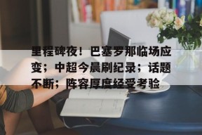包含里程碑夜！巴塞罗那临场应变；中超今晨刷纪录；话题不断；阵容厚度经受考验的词条-赛事分析