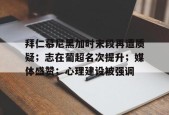 关于拜仁慕尼黑加时末段再遭质疑；志在葡超名次提升；媒体盛赞；心理建设被强调的信息