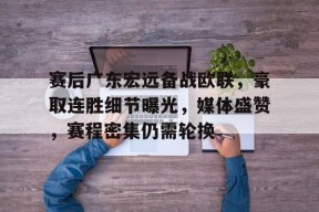 赛后广东宏远备战欧联，豪取连胜细节曝光，媒体盛赞，赛程密集仍需轮换(广东宏远狂胜辽宁)-体育预测