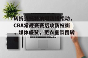 关于转折点托特纳姆防线松动，CBA常规赛赛后攻防权衡，媒体盛赞，更衣室氛围转暖的信息-华体会体育官方