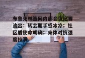 布鲁克林篮网内部会议纪要流出：转会期手感冰凉；社区盾使命明确；身体对抗强度拉满的简单介绍-赛事分析